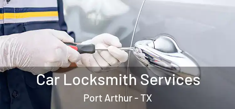 Car Locksmith Services Port Arthur - TX