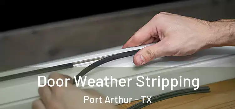 Door Weather Stripping Port Arthur - TX